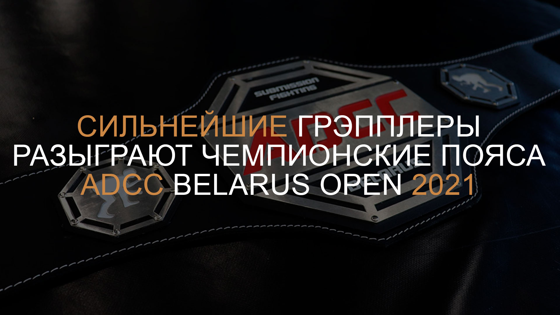 СИЛЬНЕЙШИЕ ГРЭППЛЕРЫ РАЗЫГРАЮТ ЧЕМПИОНСКИЕ ПОЯСА ADCC BELARUS OPEN 2021